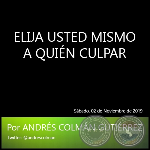 ELIJA USTED MISMO A QUIÉN CULPAR - Por ANDRÉS COLMÁN GUTIÉRREZ - Sábado. 02 de Noviembre de 2019